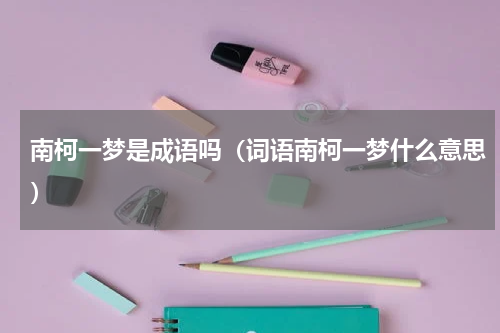 南柯一梦是成语吗（词语南柯一梦什么意思）