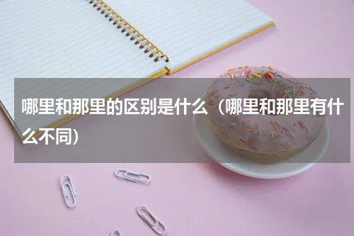 哪里和那里的区别是什么（哪里和那里有什么不同）