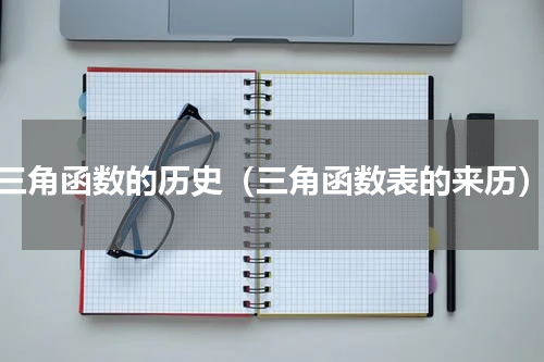 三角函数的历史（三角函数表的来历）
