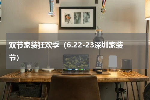 双节家装狂欢季（6.22-23深圳家装节）