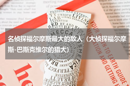 名侦探福尔摩斯最大的敌人（大侦探福尔摩斯-巴斯克维尔的猎犬）