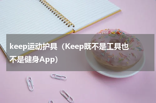 keep运动护具（Keep既不是工具也不是健身App）