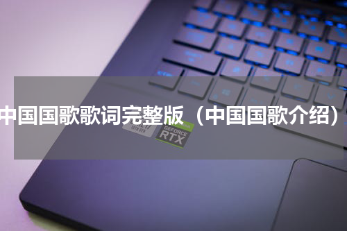 中国国歌歌词完整版（中国国歌介绍）