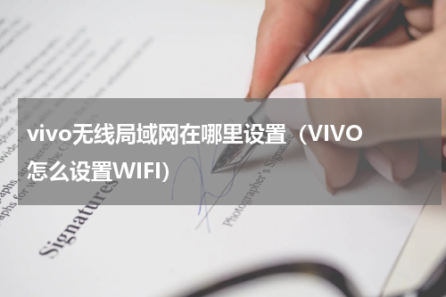 vivo无线局域网在哪里设置（VIVO怎么设置WIFI）
