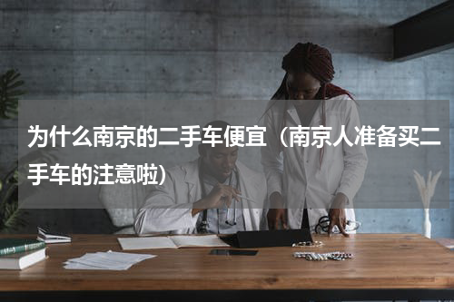 为什么南京的二手车便宜（南京人准备买二手车的注意啦）