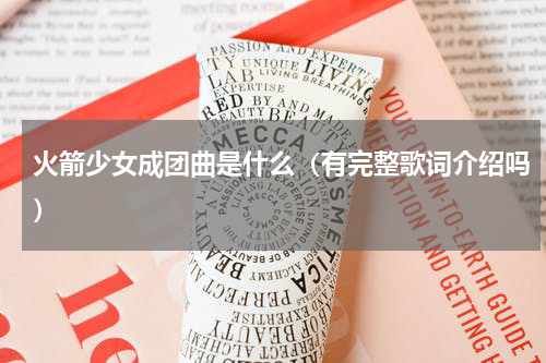 火箭少女成团曲是什么（有完整歌词介绍吗）