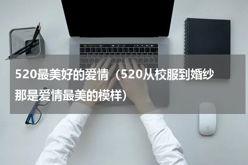 520最美好的爱情（520从校服到婚纱那是爱情最美的模样）