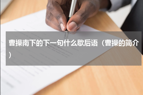 曹操南下的下一句什么歇后语（曹操的简介）