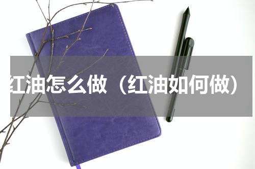 红油怎么做（红油如何做）