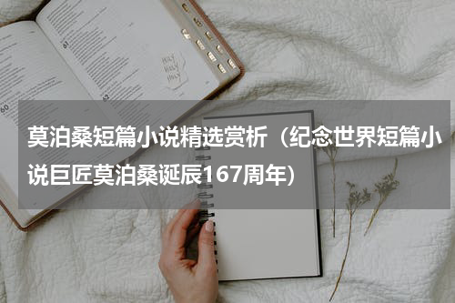 莫泊桑短篇小说精选赏析（纪念世界短篇小说巨匠莫泊桑诞辰167周年）