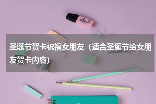 圣诞节贺卡祝福女朋友（适合圣诞节给女朋友贺卡内容）