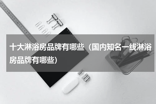 十大淋浴房品牌有哪些（国内知名一线淋浴房品牌有哪些）
