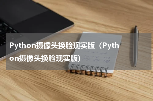 Python摄像头换脸现实版（Python摄像头换脸现实版）