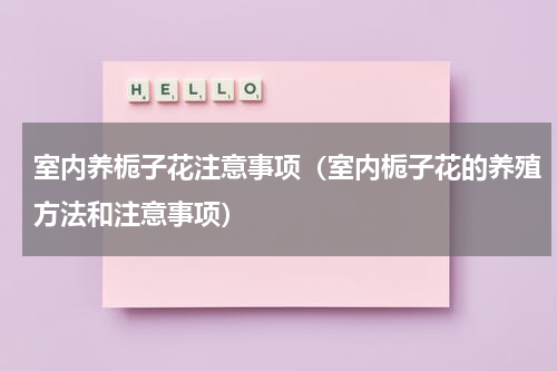 室内养栀子花注意事项（室内栀子花的养殖方法和注意事项）