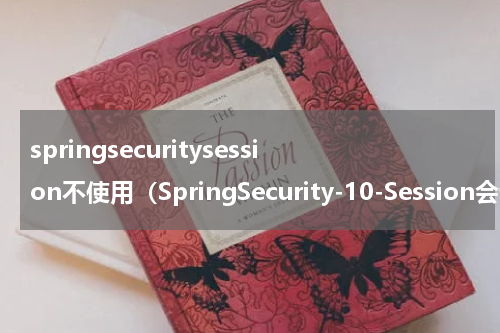 springsecuritysession不使用（SpringSecurity-10-Session会话管理）