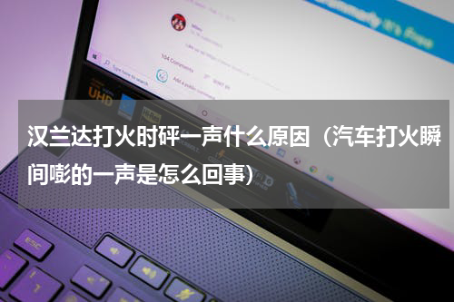 汉兰达打火时砰一声什么原因（汽车打火瞬间嘭的一声是怎么回事）