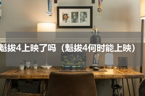 魁拔4上映了吗（魁拔4何时能上映）