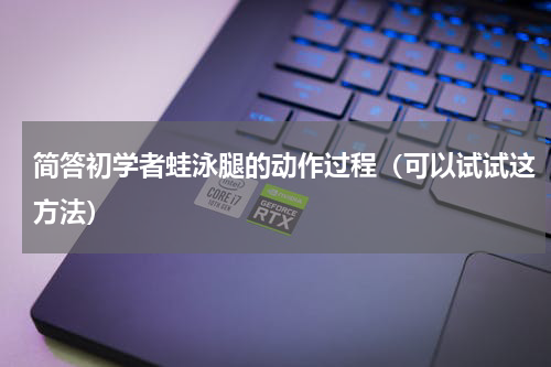 简答初学者蛙泳腿的动作过程（可以试试这方法）
