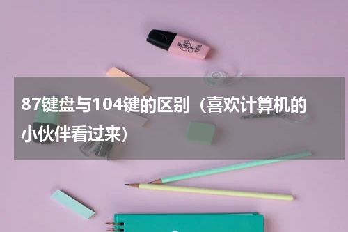 87键盘与104键的区别（喜欢计算机的小伙伴看过来）