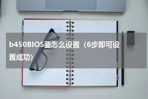 b450BIOS要怎么设置（6步即可设置成功）
