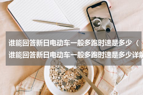 谁能回答新日电动车一般多跑时速是多少（谁能回答新日电动车一般多跑时速是多少详解）
