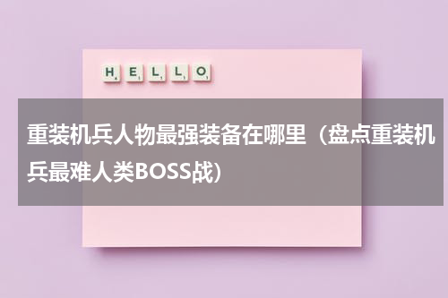 重装机兵人物最强装备在哪里（盘点重装机兵最难人类BOSS战）
