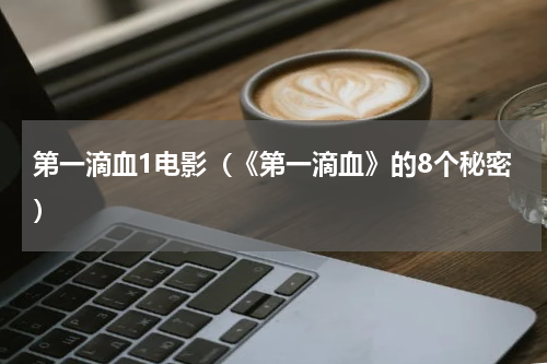 第一滴血1电影（《第一滴血》的8个秘密）