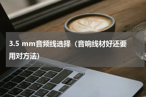 3.5 mm音频线选择（音响线材好还要用对方法）