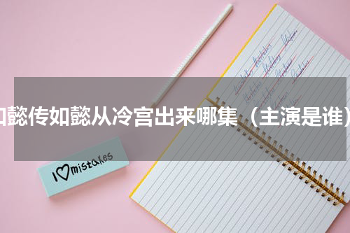 如懿传如懿从冷宫出来哪集（主演是谁）