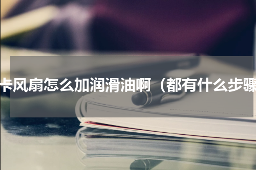显卡风扇怎么加润滑油啊（都有什么步骤）
