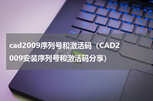 cad2009序列号和激活码（CAD2009安装序列号和激活码分享）