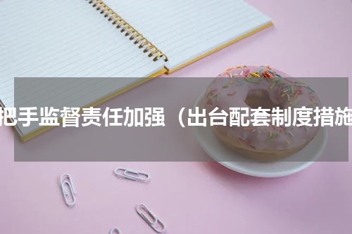 一把手监督责任加强（出台配套制度措施）