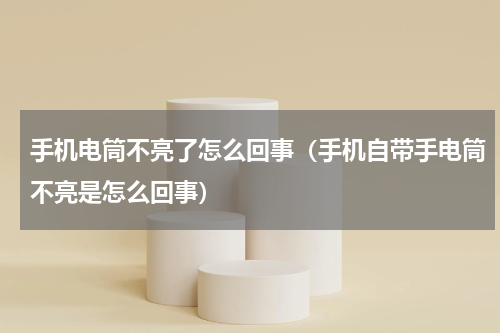 手机电筒不亮了怎么回事（手机自带手电筒不亮是怎么回事）