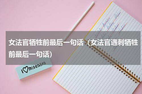 女法官牺牲前最后一句话（女法官遇刺牺牲前最后一句话）
