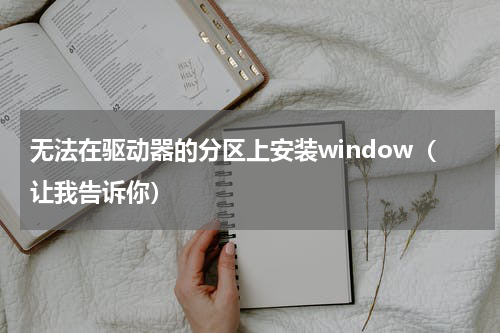 无法在驱动器的分区上安装window（让我告诉你）