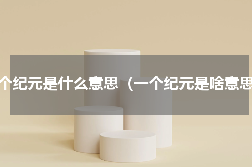 一个纪元是什么意思（一个纪元是啥意思）