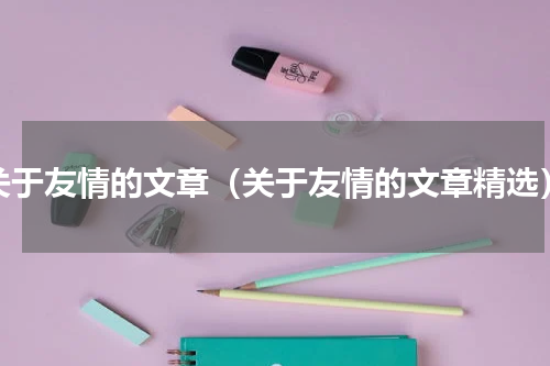 关于友情的文章（关于友情的文章精选）