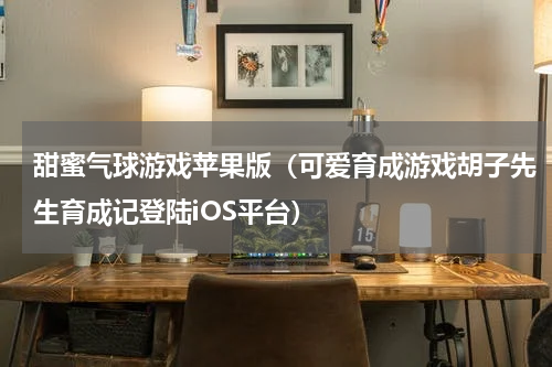 甜蜜气球游戏苹果版（可爱育成游戏胡子先生育成记登陆iOS平台）