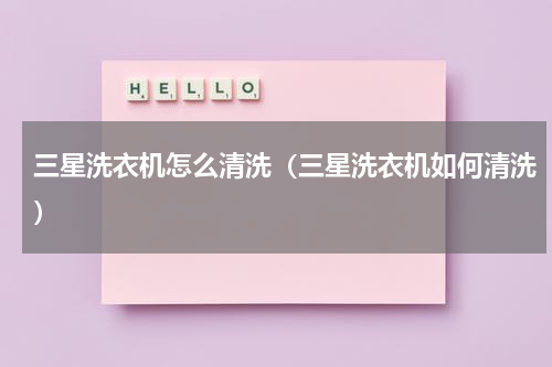 三星洗衣机怎么清洗（三星洗衣机如何清洗）
