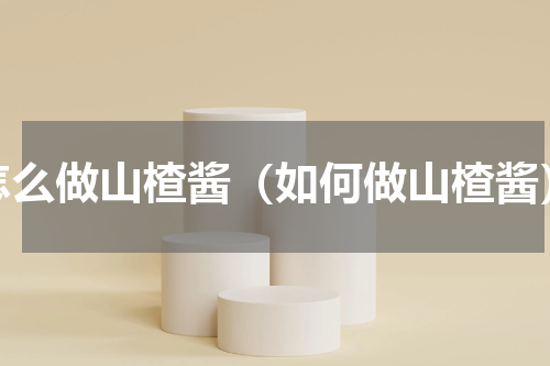 怎么做山楂酱（如何做山楂酱）