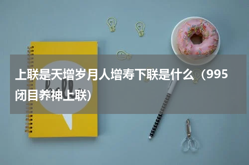 上联是天增岁月人增寿下联是什么（995闭目养神上联）