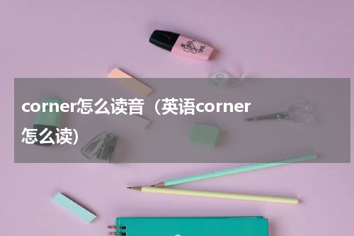 corner怎么读音（英语corner怎么读）