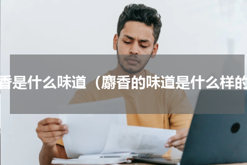 麝香是什么味道（麝香的味道是什么样的）