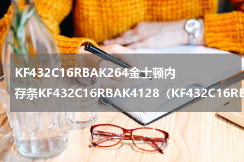KF432C16RBAK264金士顿内存条KF432C16RBAK4128（KF432C16RBAK264金士顿内存条KF432C16RBAK4128）
