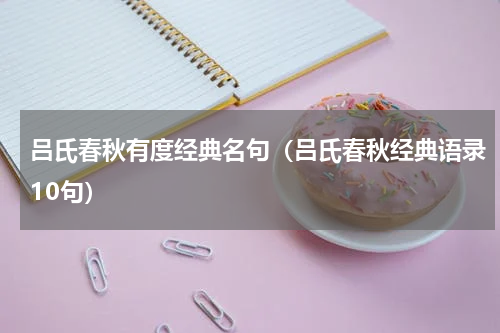 吕氏春秋有度经典名句（吕氏春秋经典语录10句）