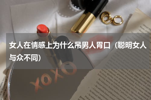 女人在情感上为什么吊男人胃口（聪明女人与众不同）