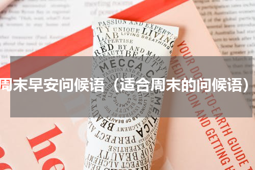 周末早安问候语（适合周末的问候语）