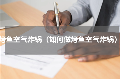 烤鱼空气炸锅（如何做烤鱼空气炸锅）