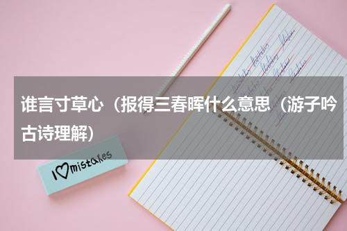 谁言寸草心（报得三春晖什么意思（游子吟古诗理解）