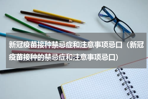 新冠疫苗接种禁忌症和注意事项忌口（新冠疫苗接种的禁忌症和注意事项忌口）